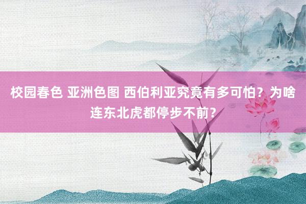 校园春色 亚洲色图 西伯利亚究竟有多可怕？为啥连东北虎都停步不前？