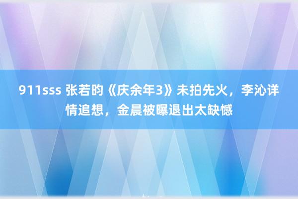 911sss 张若昀《庆余年3》未拍先火，李沁详情追想，金晨被曝退出太缺憾