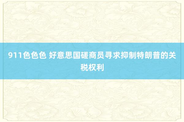 911色色色 好意思国磋商员寻求抑制特朗普的关税权利