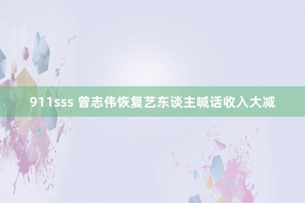 911sss 曾志伟恢复艺东谈主喊话收入大减