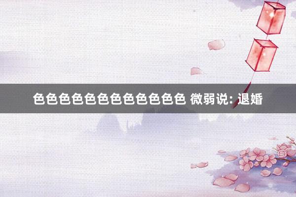 色色色色色色色色色色色色 微弱说: 退婚
