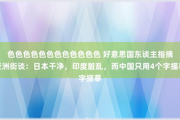 色色色色色色色色色色色色 好意思国东谈主指摘亚洲街谈：日本干净，印度脏乱，而中国只用4个字描摹