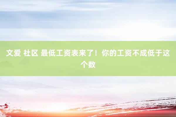 文爱 社区 最低工资表来了！你的工资不成低于这个数