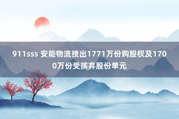 911sss 安能物流授出1771万份购股权及1700万份受摈弃股份单元