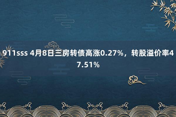 911sss 4月8日三房转债高涨0.27%,转股溢价率47.51%