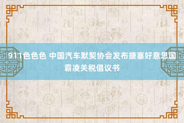 911色色色 中国汽车默契协会发布搪塞好意思国霸凌关税倡议书