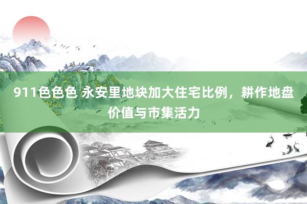 911色色色 永安里地块加大住宅比例，耕作地盘价值与市集活力
