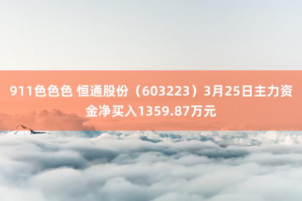 911色色色 恒通股份（603223）3月25日主力资金净买入1359.87万元