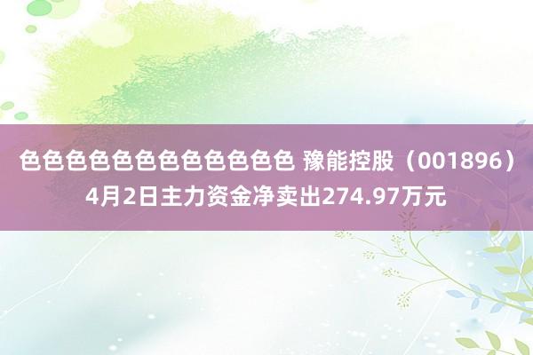 色色色色色色色色色色色色 豫能控股（001896）4月2日主力资金净卖出274.97万元