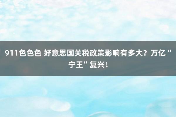 911色色色 好意思国关税政策影响有多大？万亿“宁王”复兴！