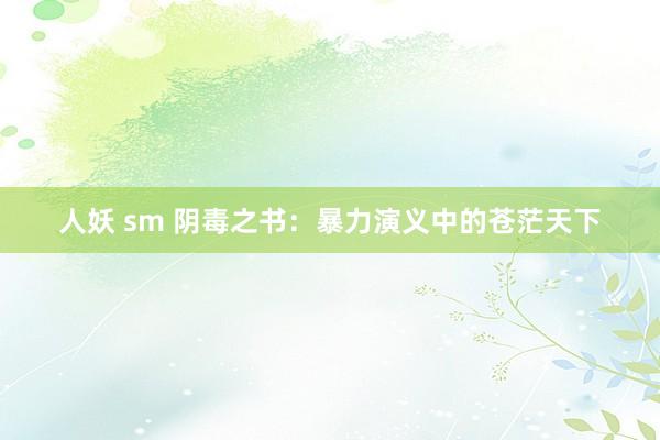 人妖 sm 阴毒之书：暴力演义中的苍茫天下