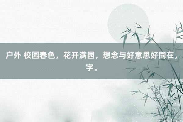 户外 校园春色，花开满园，想念与好意思好同在，字。