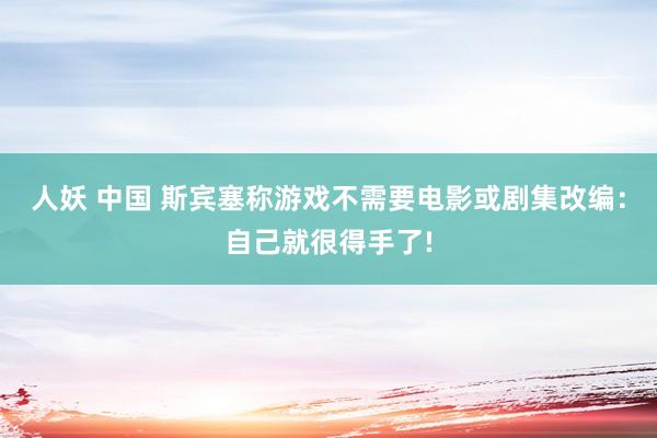 人妖 中国 斯宾塞称游戏不需要电影或剧集改编：自己就很得手了!
