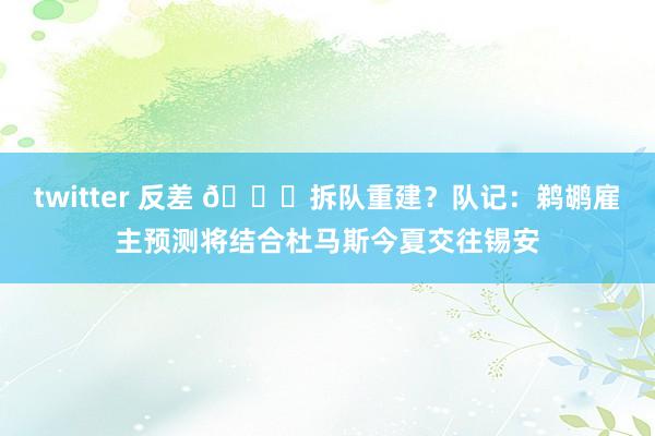 twitter 反差 👀拆队重建？队记：鹈鹕雇主预测将结合杜马斯今夏交往锡安