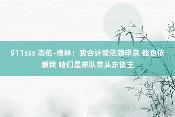 911sss 杰伦-格林：我合计我依赖申京 他也依赖我 咱们是球队带头东谈主