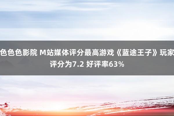 色色色影院 M站媒体评分最高游戏《蓝途王子》玩家评分为7.2 好评率63%