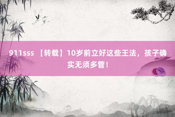 911sss 【转载】10岁前立好这些王法，孩子确实无须多管！