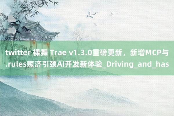 twitter 裸舞 Trae v1.3.0重磅更新，新增MCP与.rules赈济引颈AI开发新体验_Driving_and_has