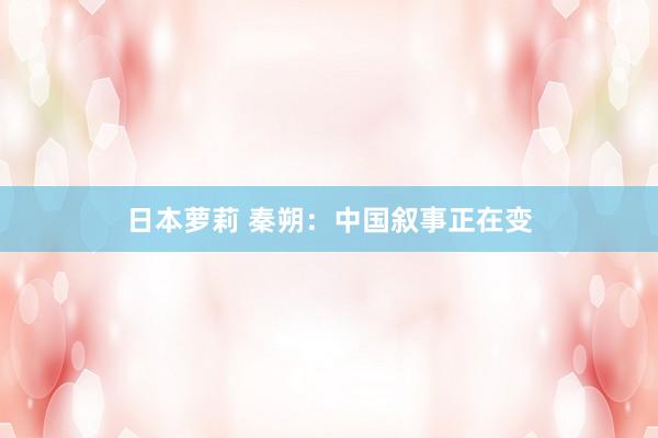日本萝莉 秦朔：中国叙事正在变