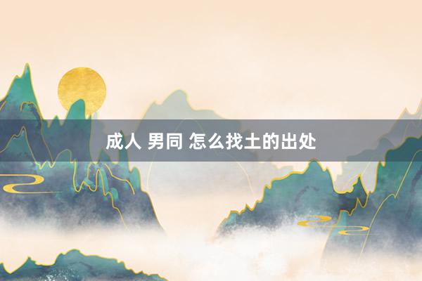 成人 男同 怎么找土的出处