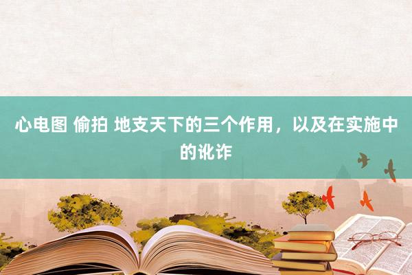 心电图 偷拍 地支天下的三个作用，以及在实施中的讹诈