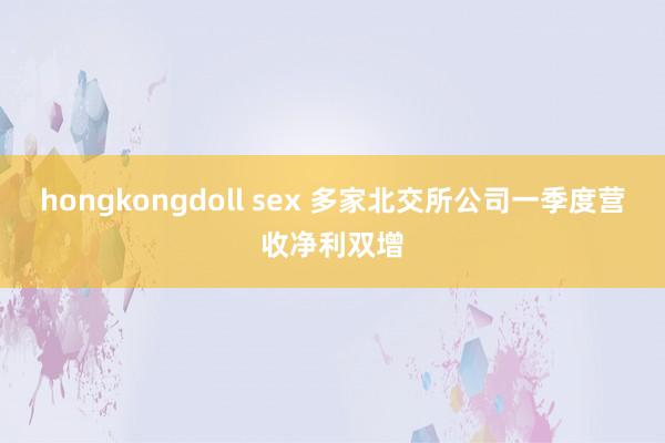 hongkongdoll sex 多家北交所公司一季度营收净利双增