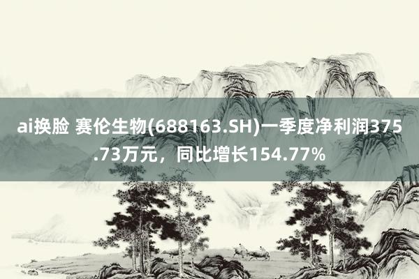 ai换脸 赛伦生物(688163.SH)一季度净利润375.73万元，同比增长154.77%