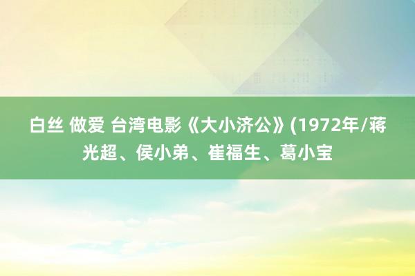 白丝 做爱 台湾电影《大小济公》(1972年/蒋光超、侯小弟、崔福生、葛小宝