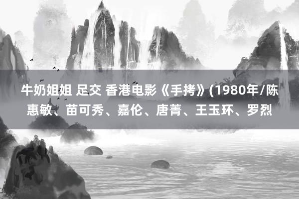 牛奶姐姐 足交 香港电影《手拷》(1980年/陈惠敏、苗可秀、嘉伦、唐菁、王玉环、罗烈